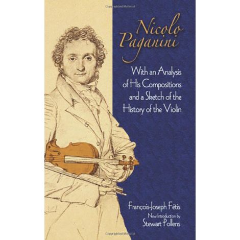 Francois-Joseph Fetis: Nicolo Paganini - With An Analysis Of His Compositions And A Sketch Of The History Of The Violin