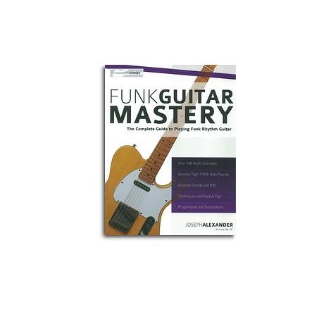 Joseph Alexander: Funk Guitar Mastery - The Complete Guide To Playing Funk Rhythm Guitar